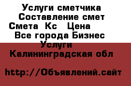 Услуги сметчика. Составление смет. Смета, Кс › Цена ­ 500 - Все города Бизнес » Услуги   . Калининградская обл.